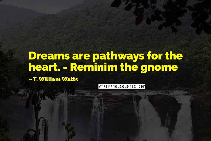 T. William Watts Quotes: Dreams are pathways for the heart. - Reminim the gnome