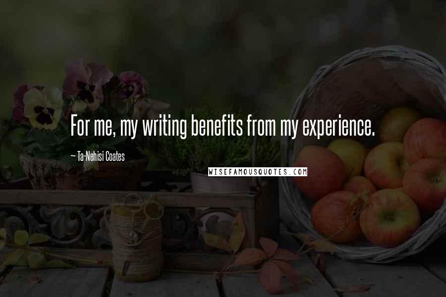 Ta-Nehisi Coates Quotes: For me, my writing benefits from my experience.