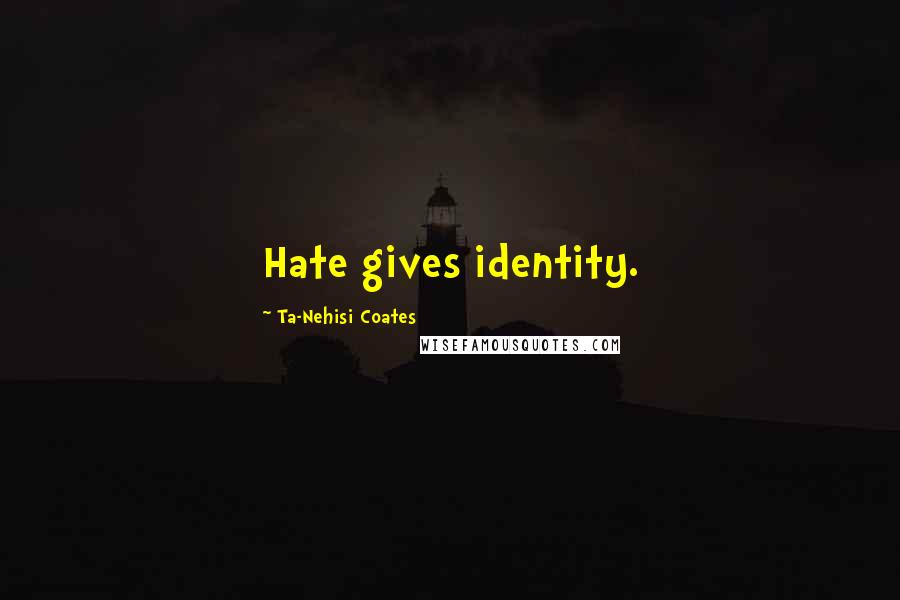 Ta-Nehisi Coates Quotes: Hate gives identity.