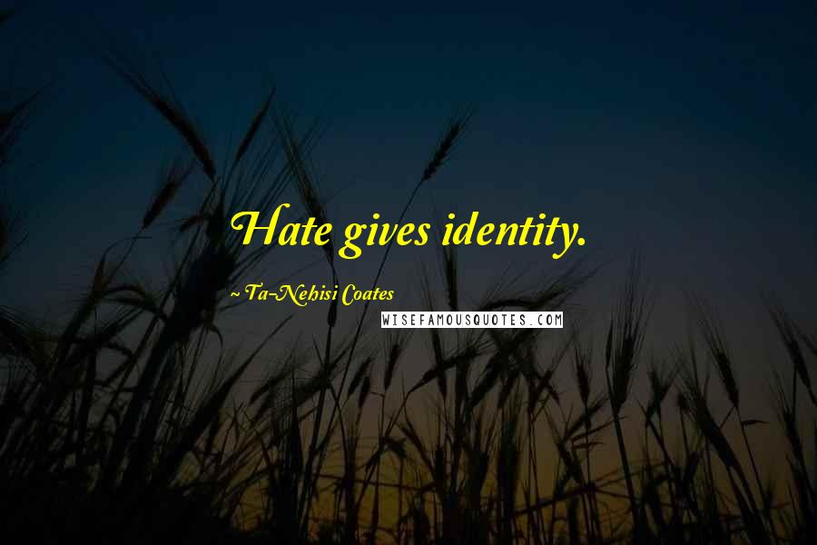 Ta-Nehisi Coates Quotes: Hate gives identity.