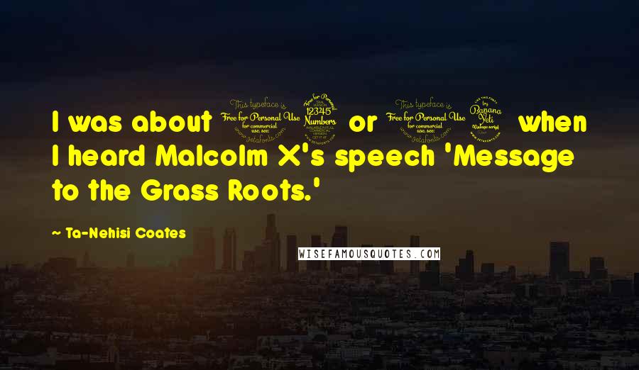 Ta-Nehisi Coates Quotes: I was about 13 or 14 when I heard Malcolm X's speech 'Message to the Grass Roots.'