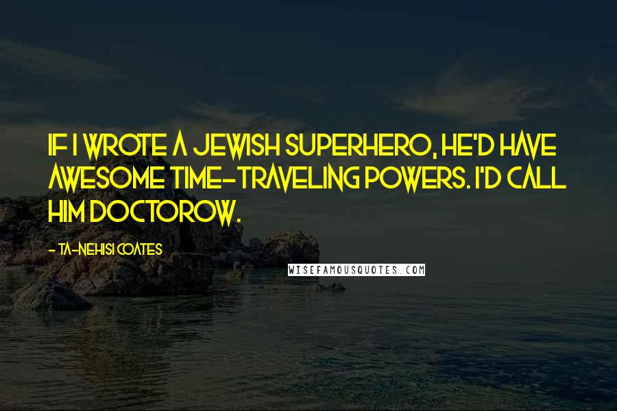 Ta-Nehisi Coates Quotes: If I wrote a Jewish superhero, he'd have awesome time-traveling powers. I'd call him Doctorow.