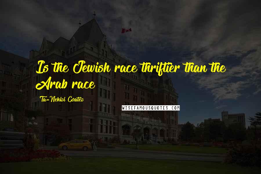 Ta-Nehisi Coates Quotes: Is the Jewish race thriftier than the Arab race?