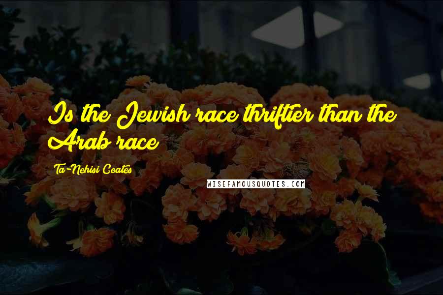 Ta-Nehisi Coates Quotes: Is the Jewish race thriftier than the Arab race?