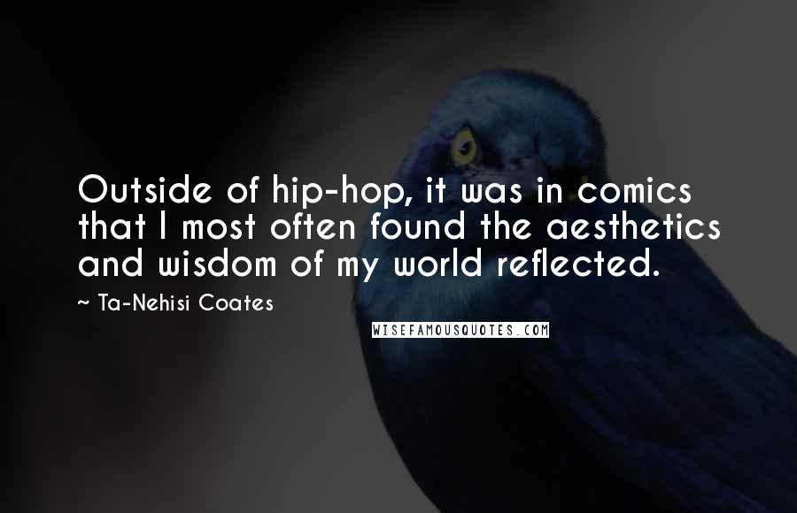 Ta-Nehisi Coates Quotes: Outside of hip-hop, it was in comics that I most often found the aesthetics and wisdom of my world reflected.