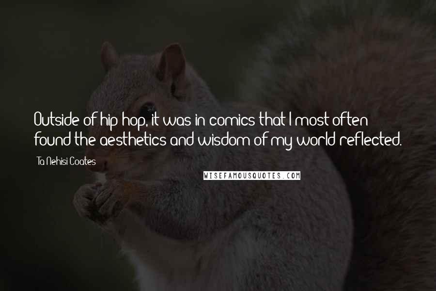 Ta-Nehisi Coates Quotes: Outside of hip-hop, it was in comics that I most often found the aesthetics and wisdom of my world reflected.