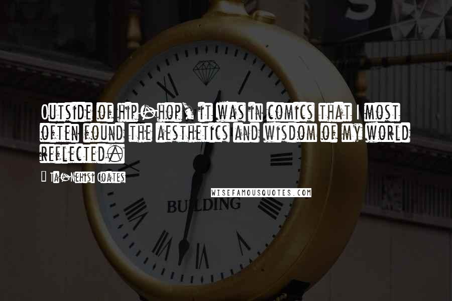 Ta-Nehisi Coates Quotes: Outside of hip-hop, it was in comics that I most often found the aesthetics and wisdom of my world reflected.