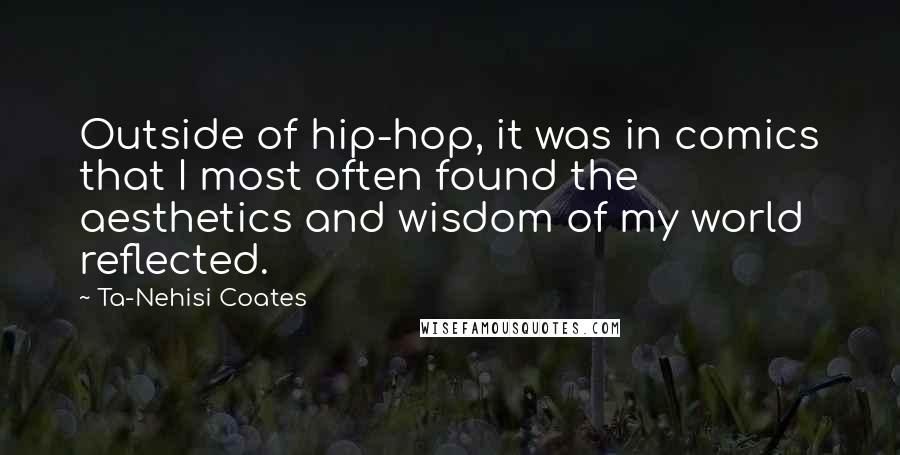 Ta-Nehisi Coates Quotes: Outside of hip-hop, it was in comics that I most often found the aesthetics and wisdom of my world reflected.