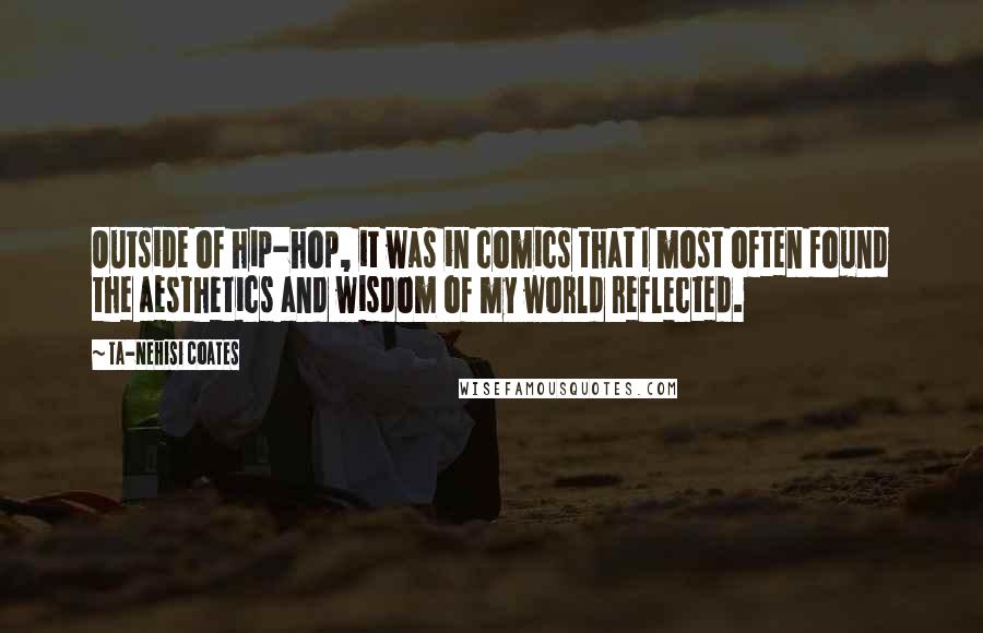 Ta-Nehisi Coates Quotes: Outside of hip-hop, it was in comics that I most often found the aesthetics and wisdom of my world reflected.