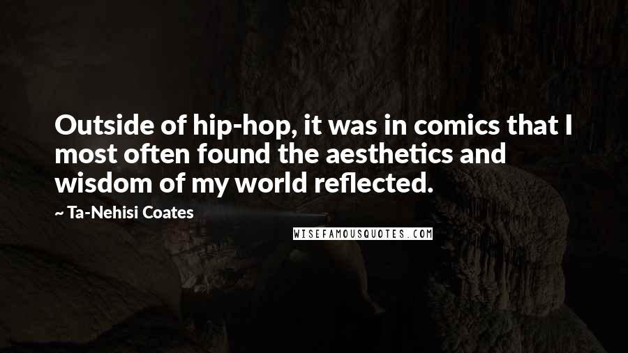 Ta-Nehisi Coates Quotes: Outside of hip-hop, it was in comics that I most often found the aesthetics and wisdom of my world reflected.