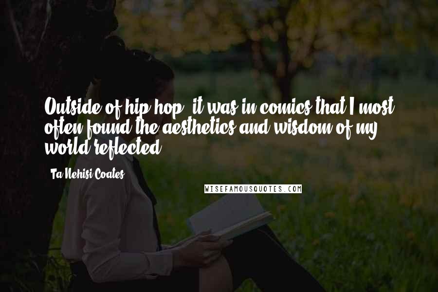 Ta-Nehisi Coates Quotes: Outside of hip-hop, it was in comics that I most often found the aesthetics and wisdom of my world reflected.