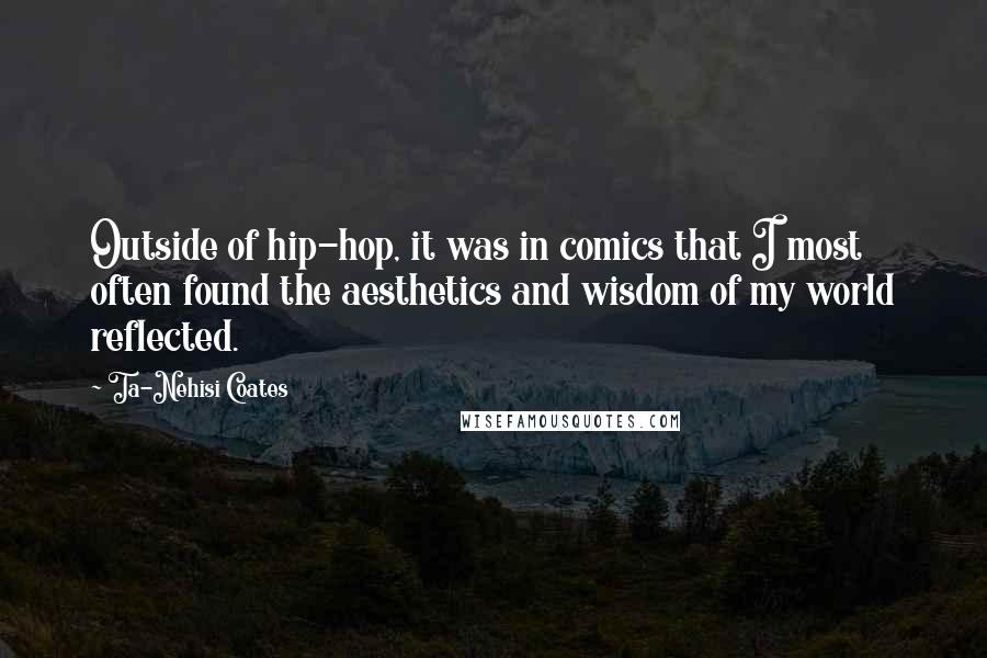 Ta-Nehisi Coates Quotes: Outside of hip-hop, it was in comics that I most often found the aesthetics and wisdom of my world reflected.