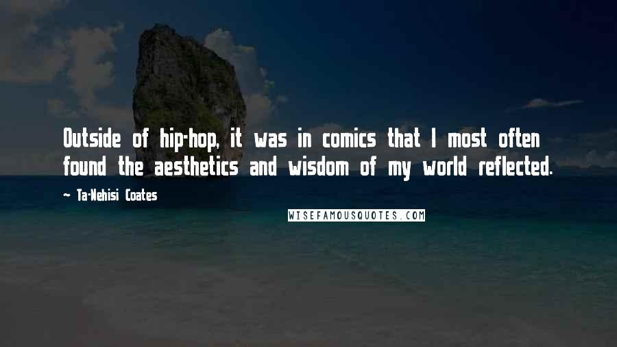 Ta-Nehisi Coates Quotes: Outside of hip-hop, it was in comics that I most often found the aesthetics and wisdom of my world reflected.