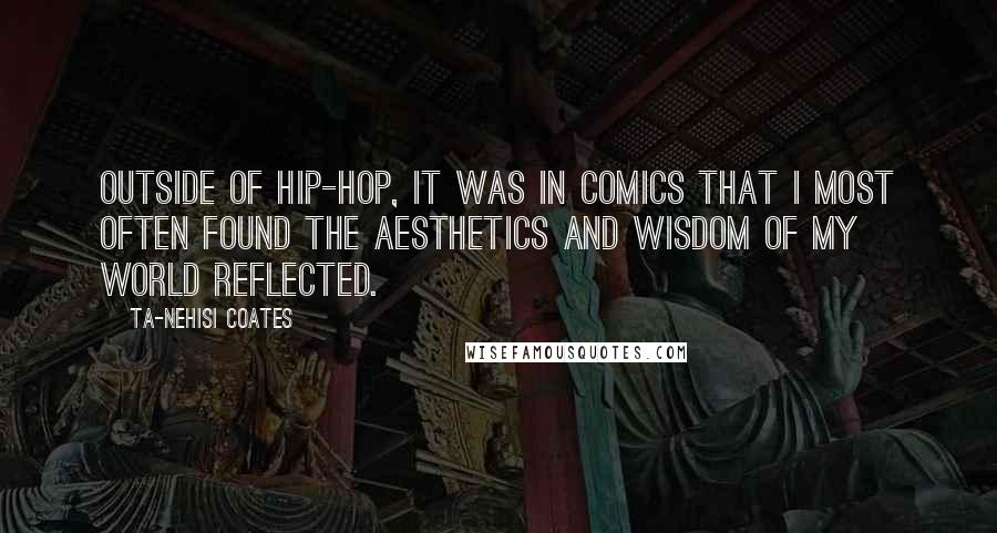 Ta-Nehisi Coates Quotes: Outside of hip-hop, it was in comics that I most often found the aesthetics and wisdom of my world reflected.