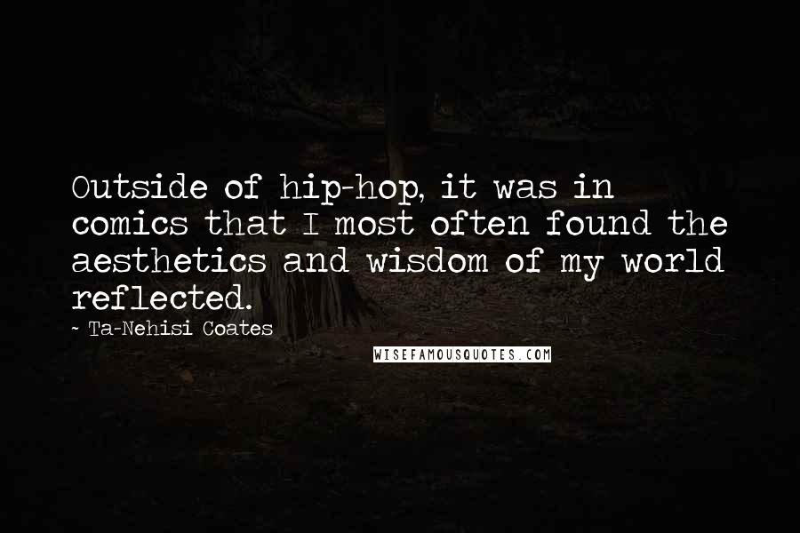 Ta-Nehisi Coates Quotes: Outside of hip-hop, it was in comics that I most often found the aesthetics and wisdom of my world reflected.