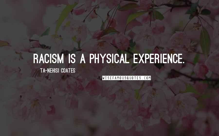 Ta-Nehisi Coates Quotes: Racism is a physical experience.