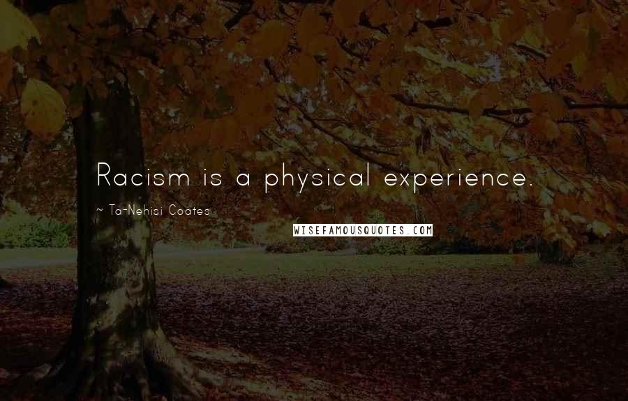 Ta-Nehisi Coates Quotes: Racism is a physical experience.