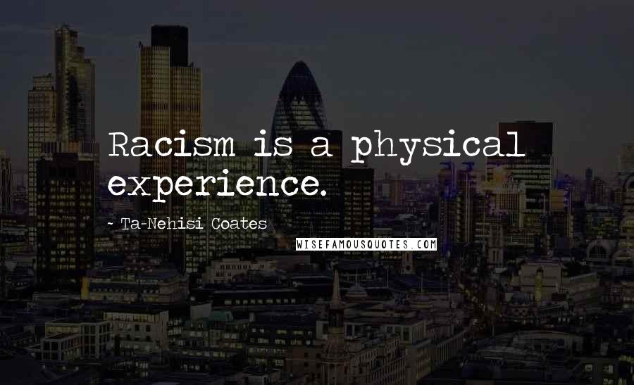 Ta-Nehisi Coates Quotes: Racism is a physical experience.