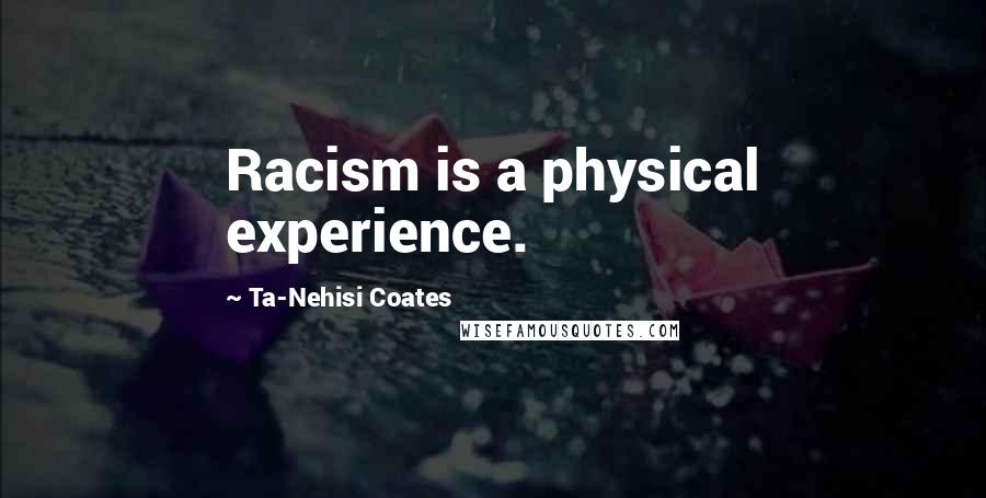 Ta-Nehisi Coates Quotes: Racism is a physical experience.