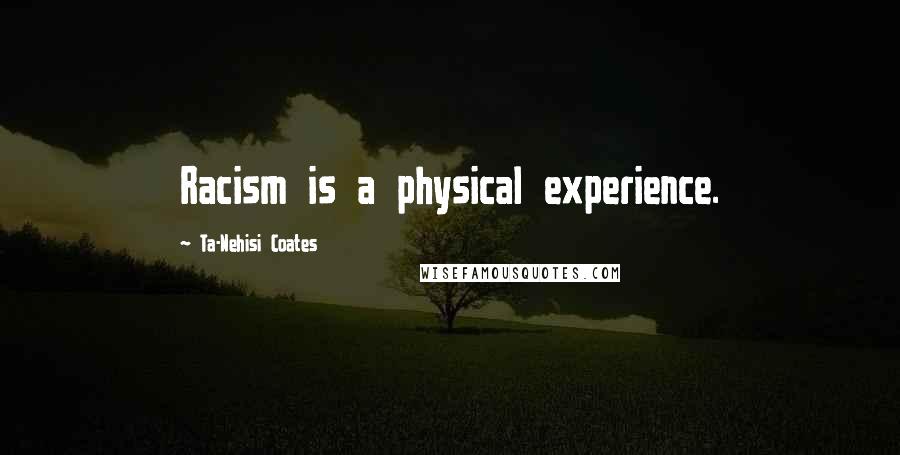 Ta-Nehisi Coates Quotes: Racism is a physical experience.