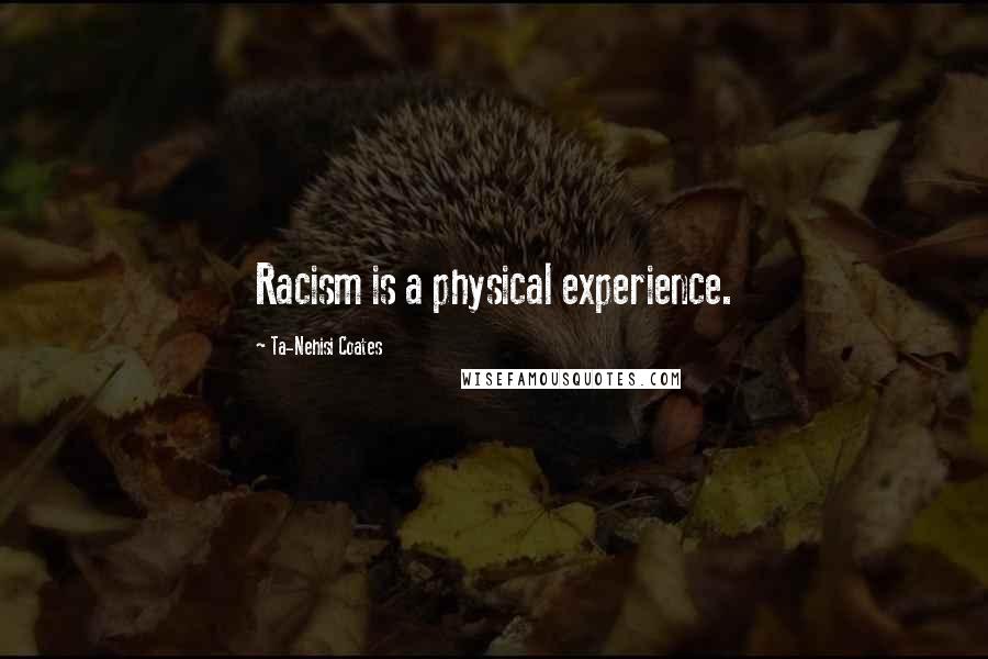 Ta-Nehisi Coates Quotes: Racism is a physical experience.