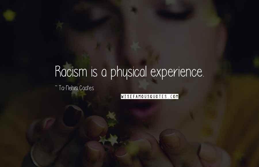 Ta-Nehisi Coates Quotes: Racism is a physical experience.