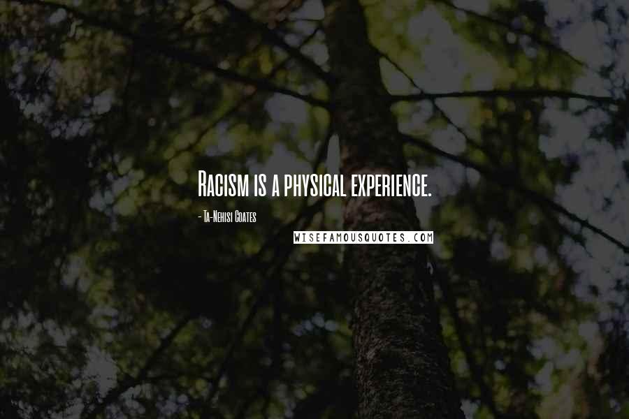 Ta-Nehisi Coates Quotes: Racism is a physical experience.