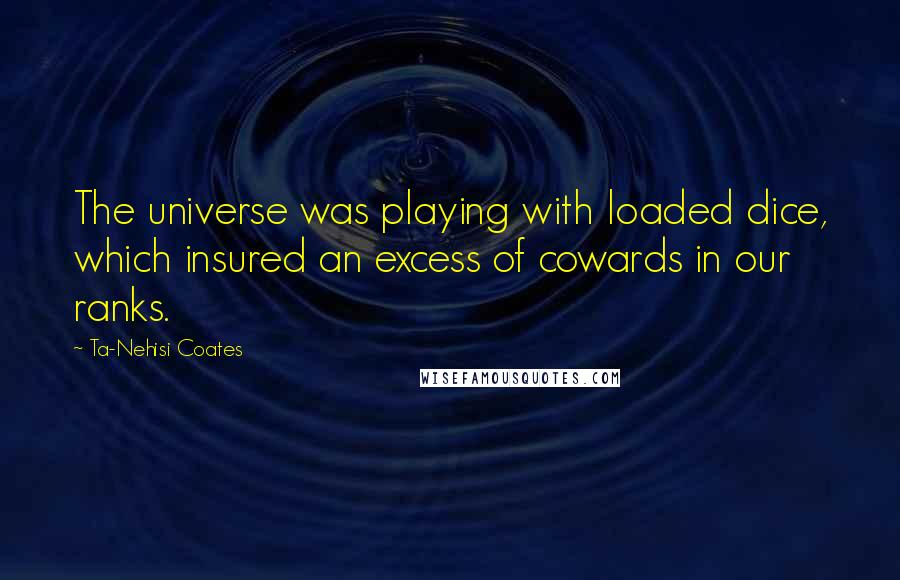 Ta-Nehisi Coates Quotes: The universe was playing with loaded dice, which insured an excess of cowards in our ranks.