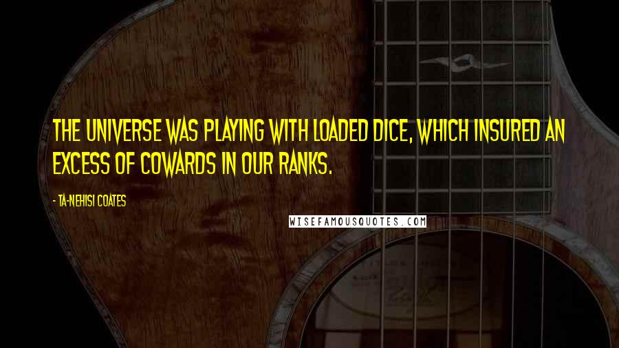 Ta-Nehisi Coates Quotes: The universe was playing with loaded dice, which insured an excess of cowards in our ranks.