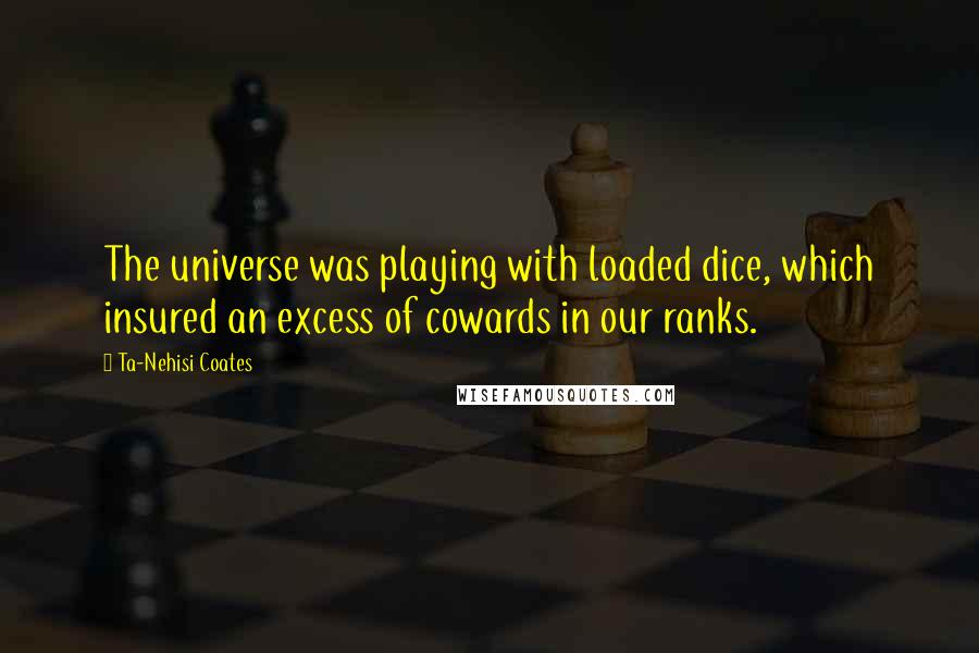 Ta-Nehisi Coates Quotes: The universe was playing with loaded dice, which insured an excess of cowards in our ranks.