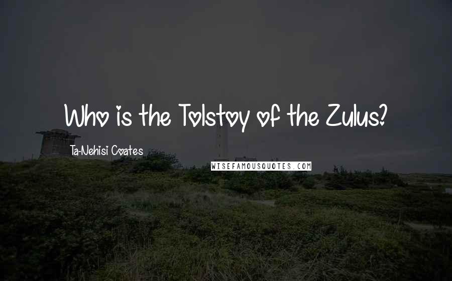 Ta-Nehisi Coates Quotes: Who is the Tolstoy of the Zulus?