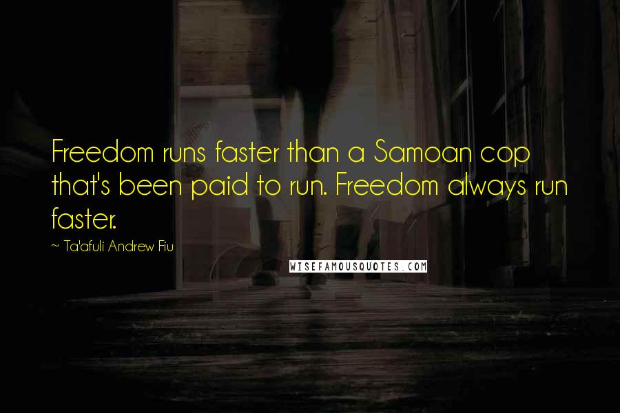 Ta'afuli Andrew Fiu Quotes: Freedom runs faster than a Samoan cop that's been paid to run. Freedom always run faster.