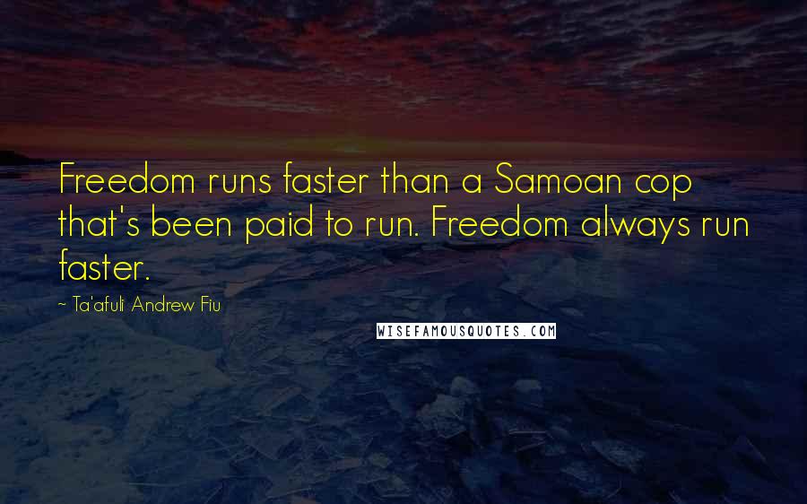 Ta'afuli Andrew Fiu Quotes: Freedom runs faster than a Samoan cop that's been paid to run. Freedom always run faster.