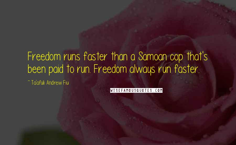 Ta'afuli Andrew Fiu Quotes: Freedom runs faster than a Samoan cop that's been paid to run. Freedom always run faster.