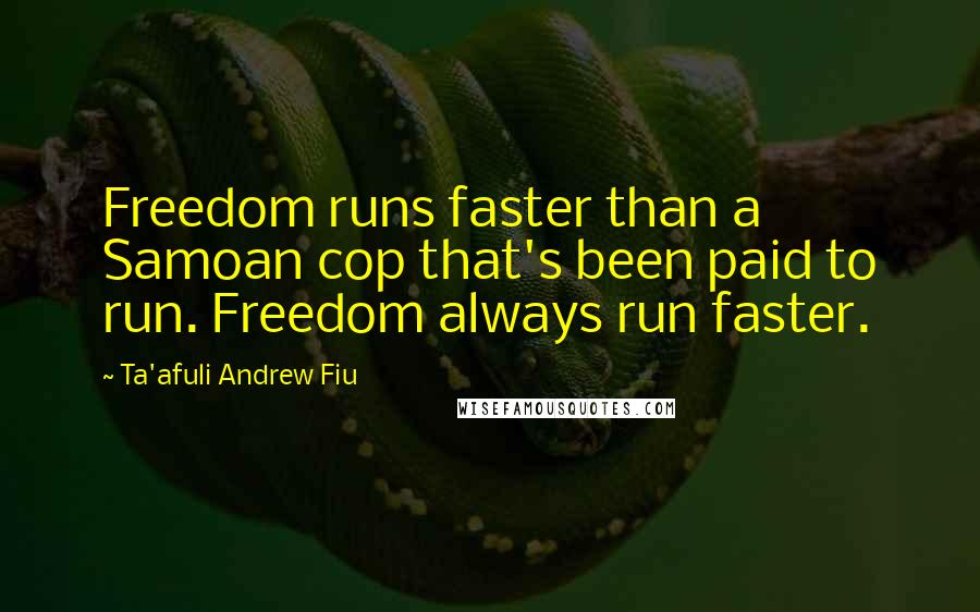 Ta'afuli Andrew Fiu Quotes: Freedom runs faster than a Samoan cop that's been paid to run. Freedom always run faster.