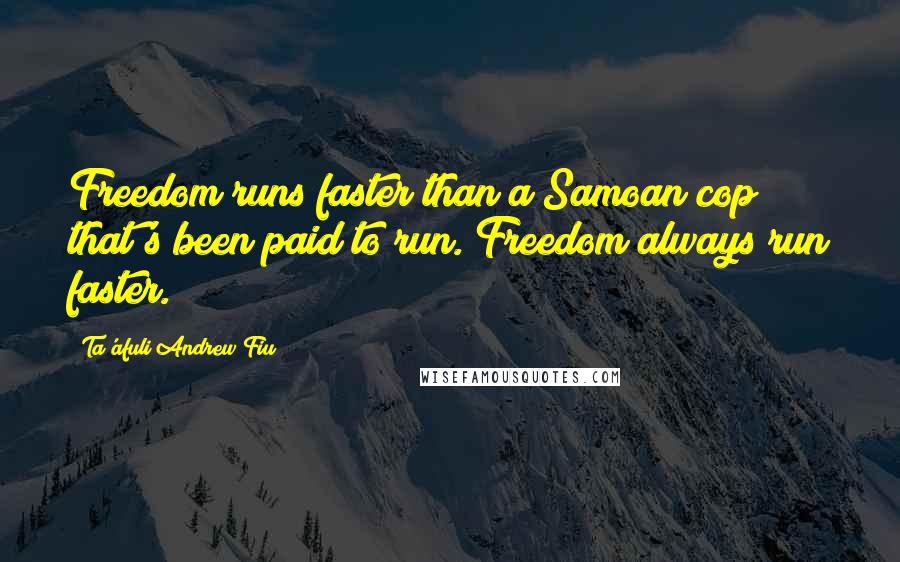 Ta'afuli Andrew Fiu Quotes: Freedom runs faster than a Samoan cop that's been paid to run. Freedom always run faster.