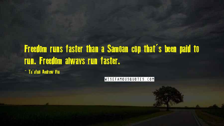 Ta'afuli Andrew Fiu Quotes: Freedom runs faster than a Samoan cop that's been paid to run. Freedom always run faster.