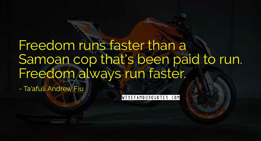 Ta'afuli Andrew Fiu Quotes: Freedom runs faster than a Samoan cop that's been paid to run. Freedom always run faster.