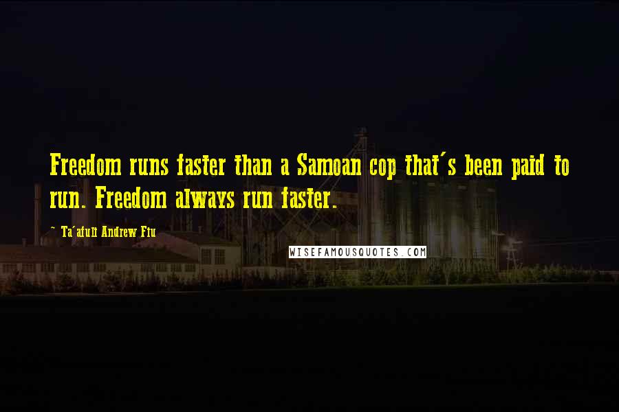 Ta'afuli Andrew Fiu Quotes: Freedom runs faster than a Samoan cop that's been paid to run. Freedom always run faster.