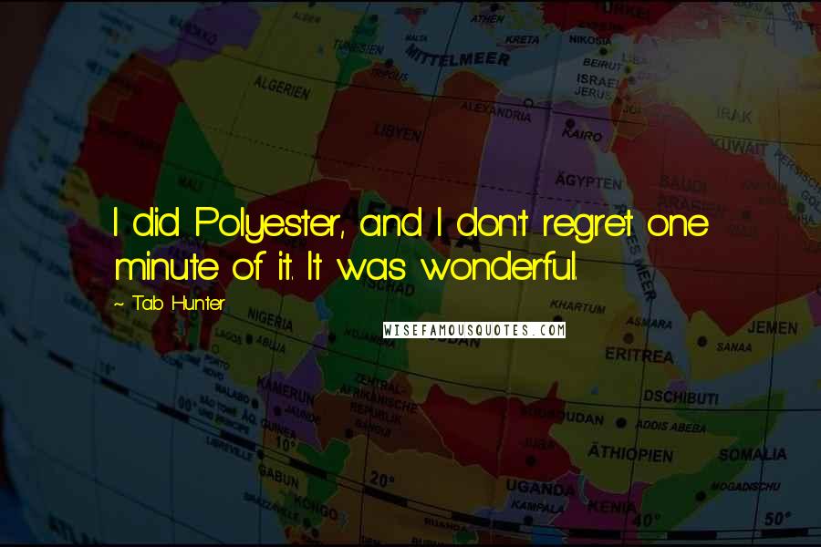 Tab Hunter Quotes: I did Polyester, and I don't regret one minute of it. It was wonderful.