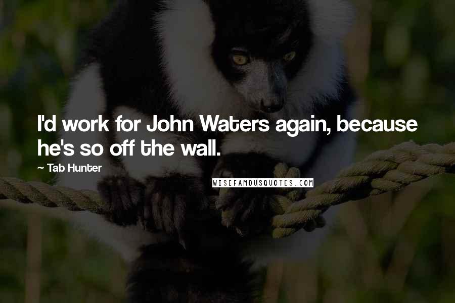 Tab Hunter Quotes: I'd work for John Waters again, because he's so off the wall.