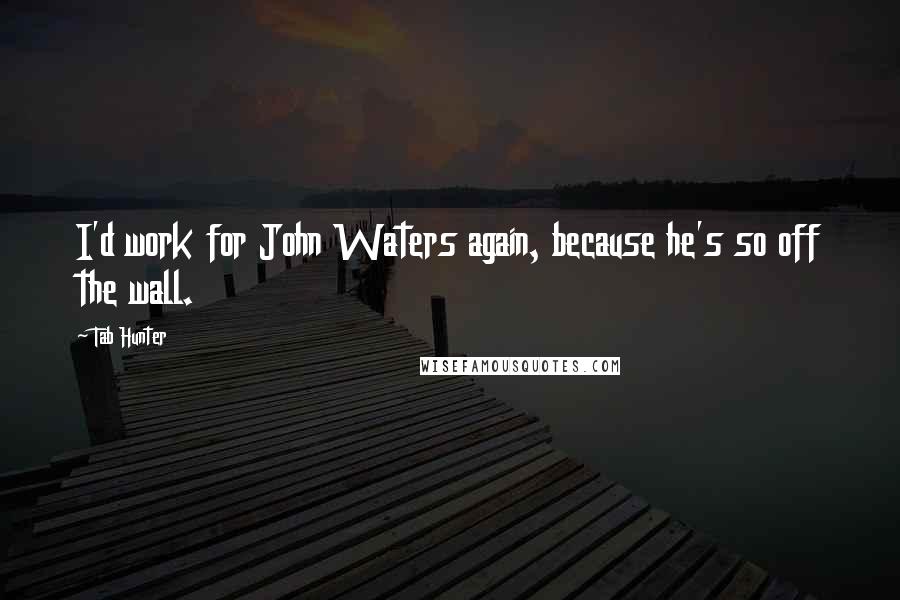 Tab Hunter Quotes: I'd work for John Waters again, because he's so off the wall.