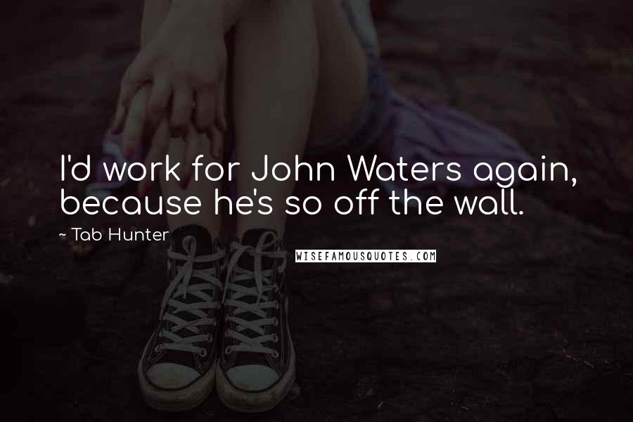 Tab Hunter Quotes: I'd work for John Waters again, because he's so off the wall.