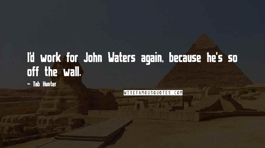Tab Hunter Quotes: I'd work for John Waters again, because he's so off the wall.