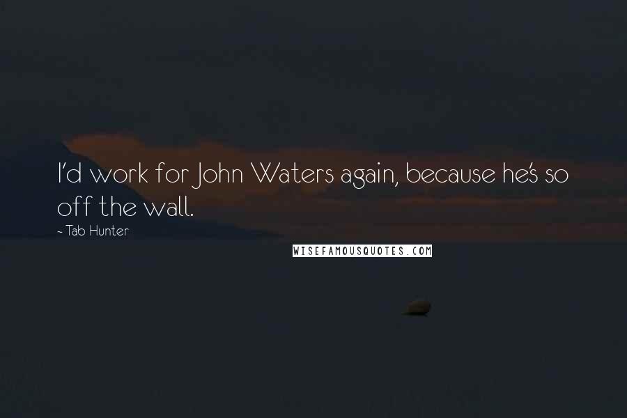 Tab Hunter Quotes: I'd work for John Waters again, because he's so off the wall.