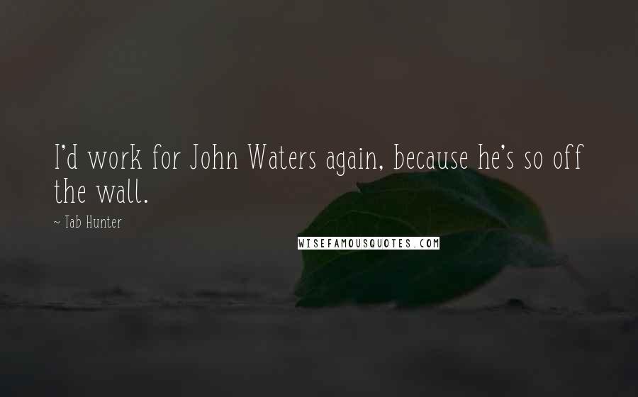 Tab Hunter Quotes: I'd work for John Waters again, because he's so off the wall.