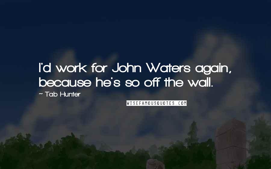 Tab Hunter Quotes: I'd work for John Waters again, because he's so off the wall.
