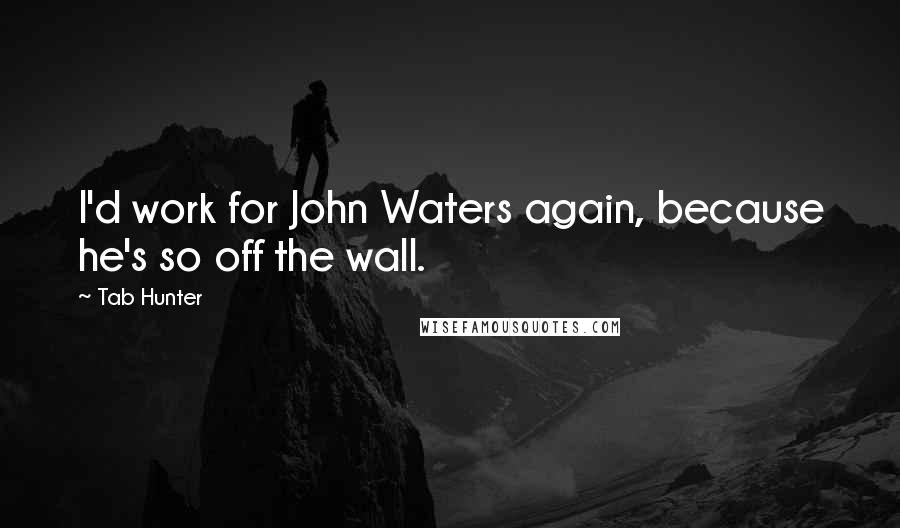Tab Hunter Quotes: I'd work for John Waters again, because he's so off the wall.