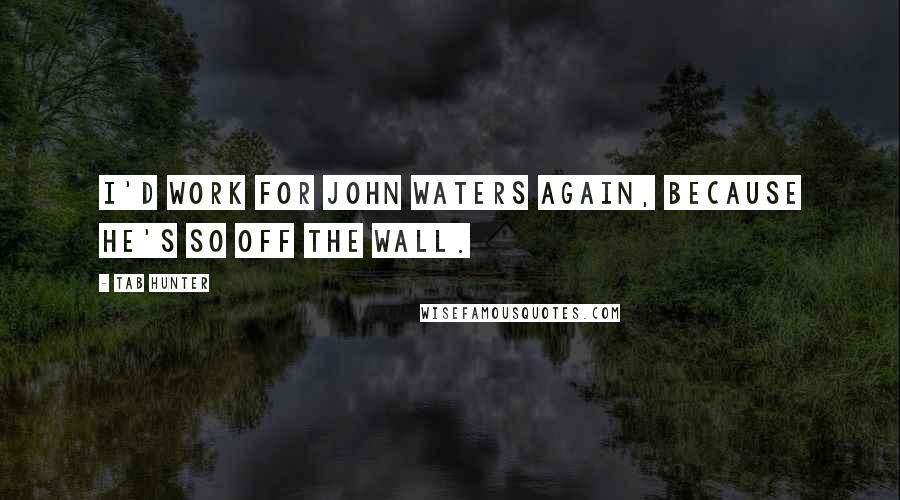 Tab Hunter Quotes: I'd work for John Waters again, because he's so off the wall.