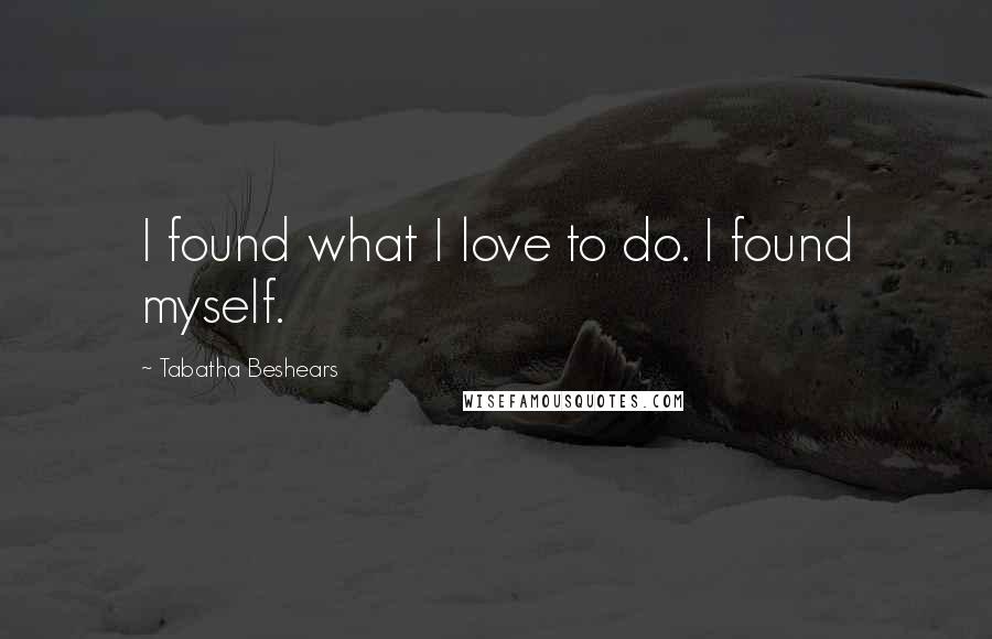 Tabatha Beshears Quotes: I found what I love to do. I found myself.